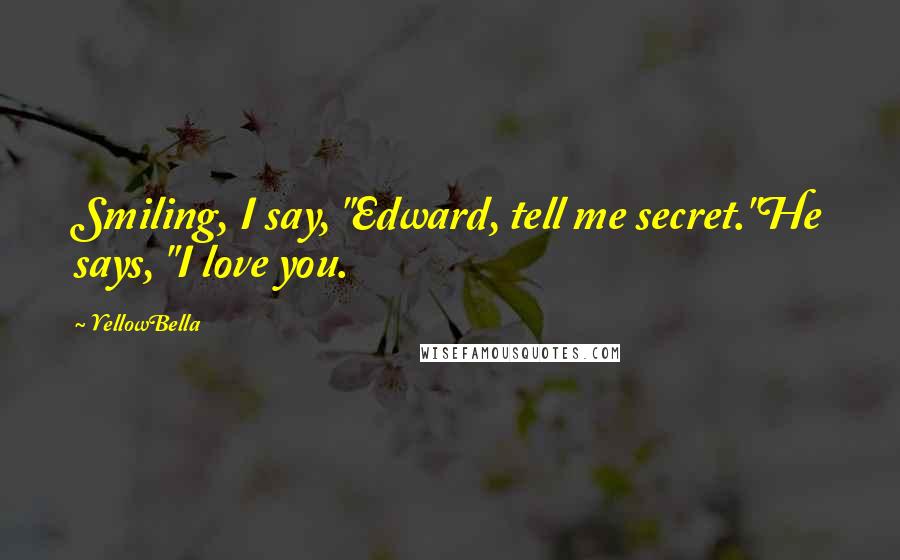 YellowBella Quotes: Smiling, I say, "Edward, tell me secret."He says, "I love you.