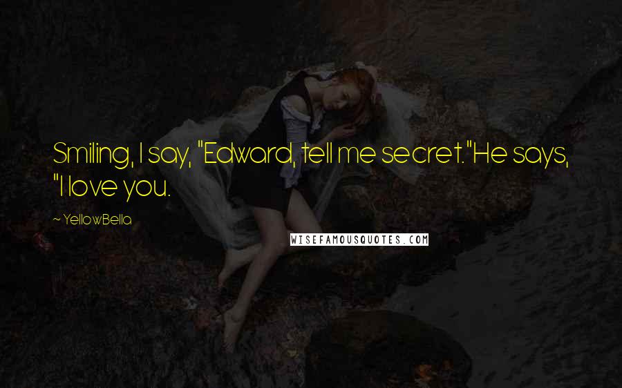 YellowBella Quotes: Smiling, I say, "Edward, tell me secret."He says, "I love you.