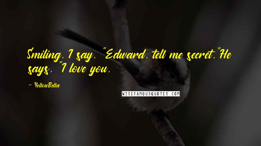 YellowBella Quotes: Smiling, I say, "Edward, tell me secret."He says, "I love you.