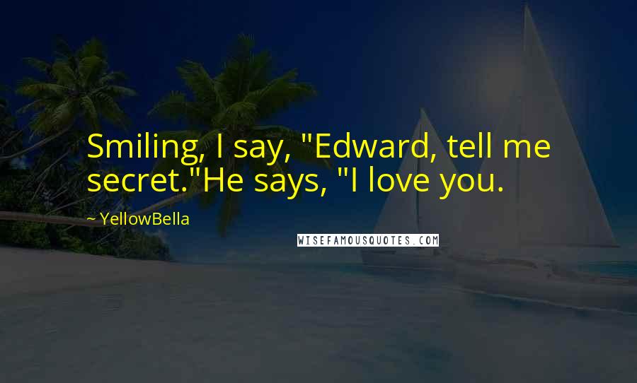 YellowBella Quotes: Smiling, I say, "Edward, tell me secret."He says, "I love you.