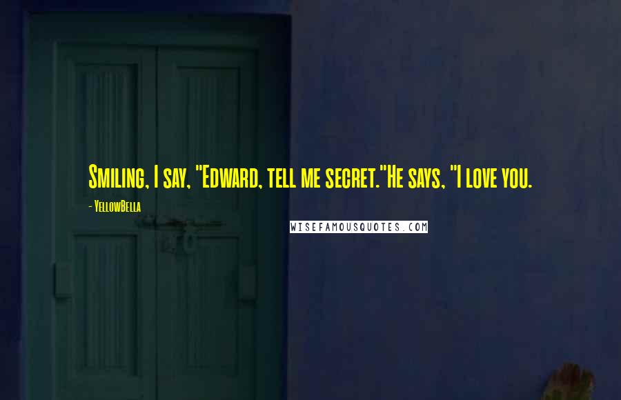 YellowBella Quotes: Smiling, I say, "Edward, tell me secret."He says, "I love you.