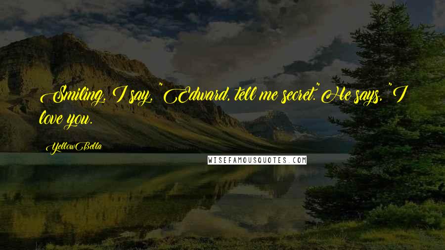 YellowBella Quotes: Smiling, I say, "Edward, tell me secret."He says, "I love you.