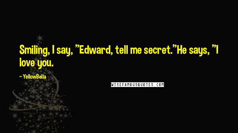 YellowBella Quotes: Smiling, I say, "Edward, tell me secret."He says, "I love you.