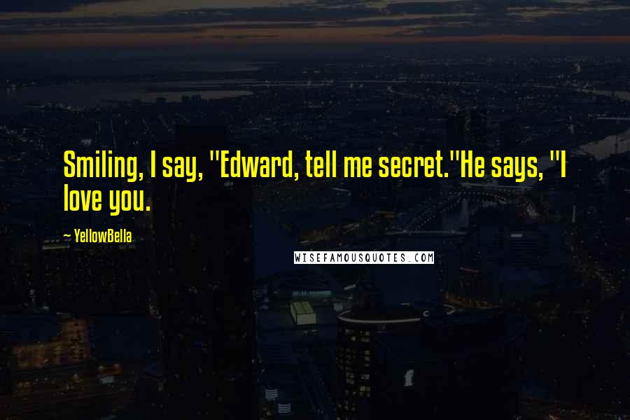 YellowBella Quotes: Smiling, I say, "Edward, tell me secret."He says, "I love you.
