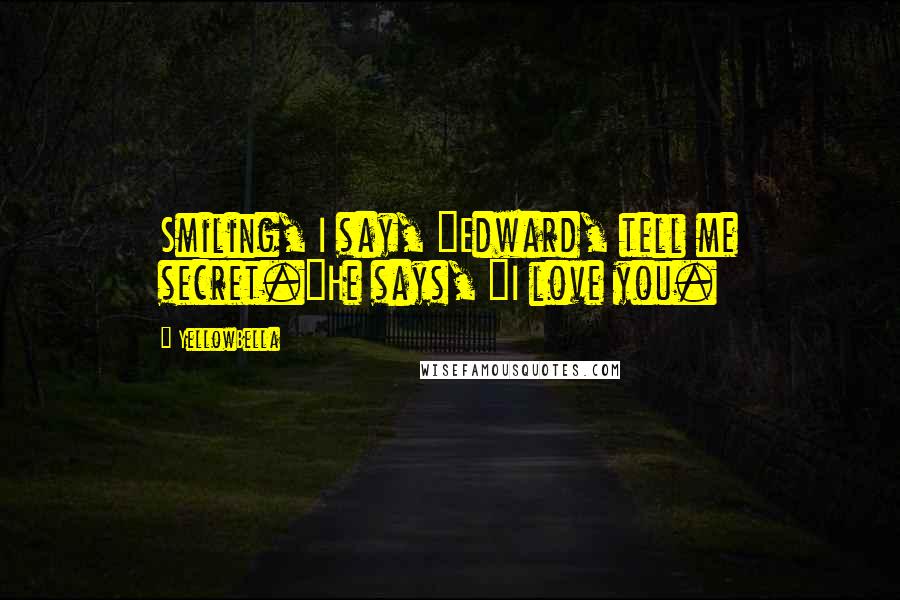 YellowBella Quotes: Smiling, I say, "Edward, tell me secret."He says, "I love you.