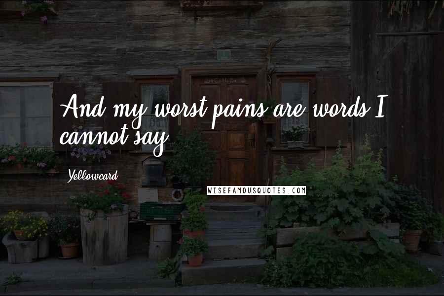Yellowcard Quotes: And my worst pains are words I cannot say