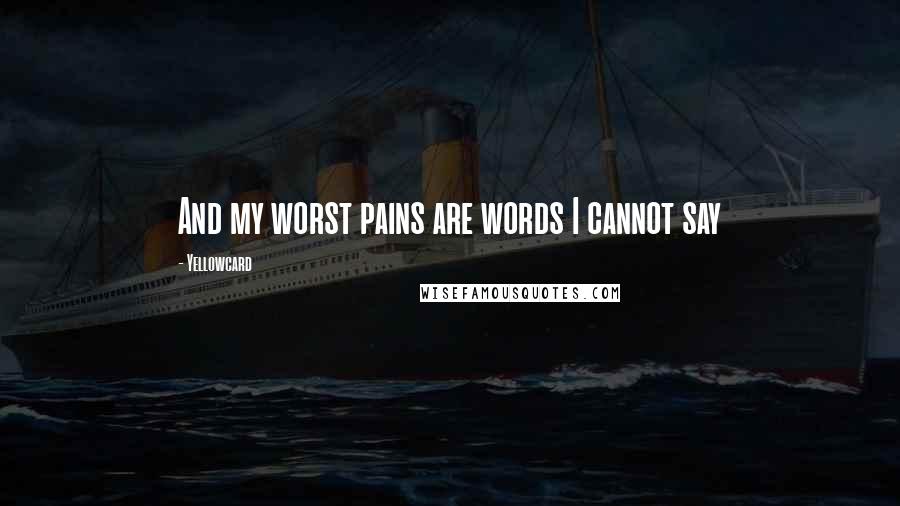 Yellowcard Quotes: And my worst pains are words I cannot say