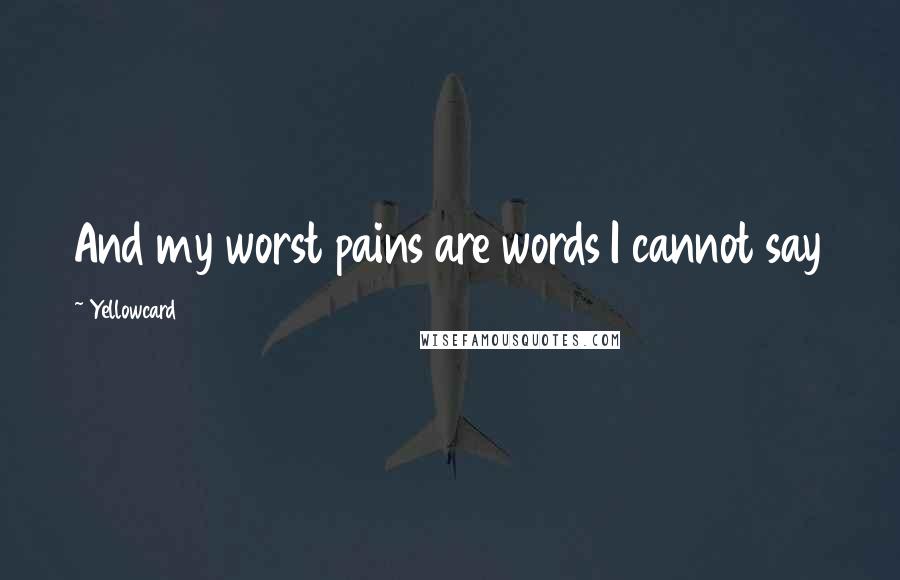 Yellowcard Quotes: And my worst pains are words I cannot say