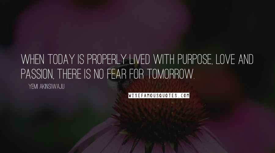 Yemi Akinsiwaju Quotes: When Today Is Properly Lived With Purpose, Love And Passion, There Is No Fear For Tomorrow.