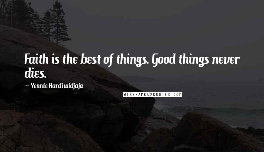 Yennie Hardiwidjaja Quotes: Faith is the best of things. Good things never dies.