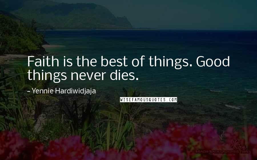Yennie Hardiwidjaja Quotes: Faith is the best of things. Good things never dies.