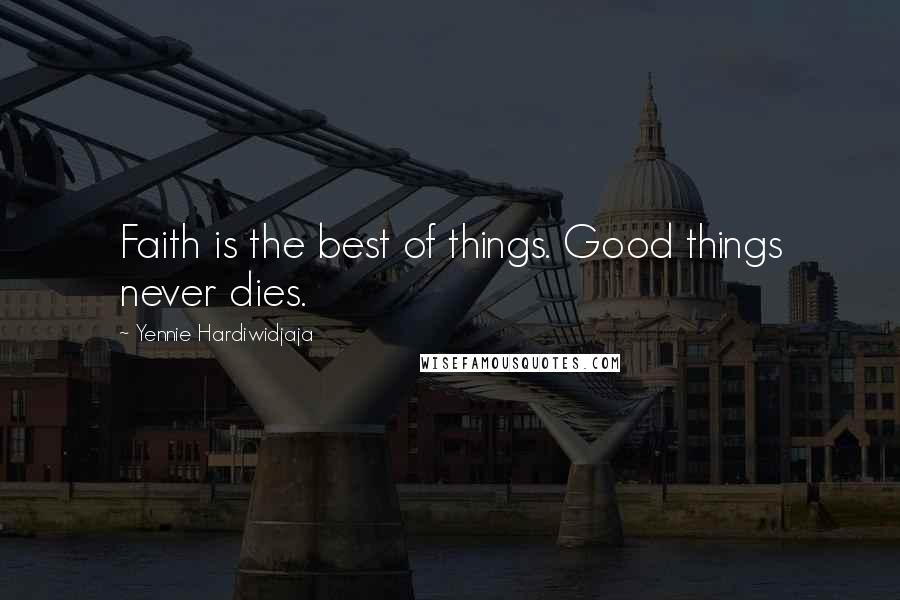 Yennie Hardiwidjaja Quotes: Faith is the best of things. Good things never dies.