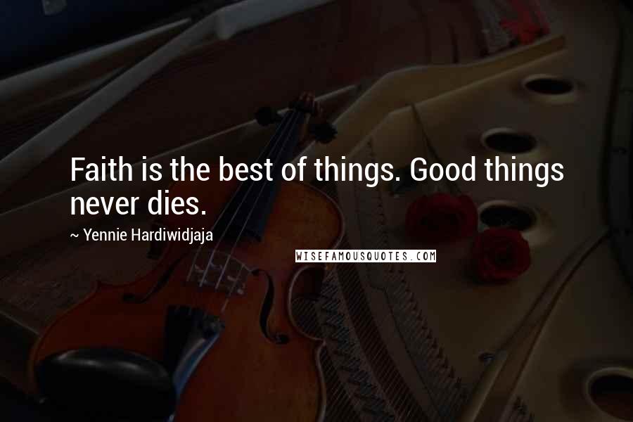 Yennie Hardiwidjaja Quotes: Faith is the best of things. Good things never dies.