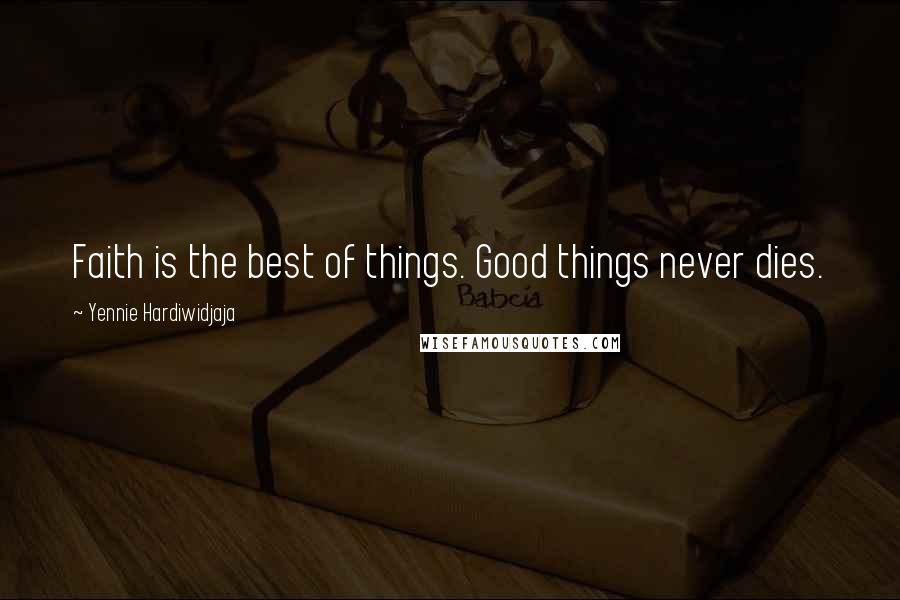 Yennie Hardiwidjaja Quotes: Faith is the best of things. Good things never dies.
