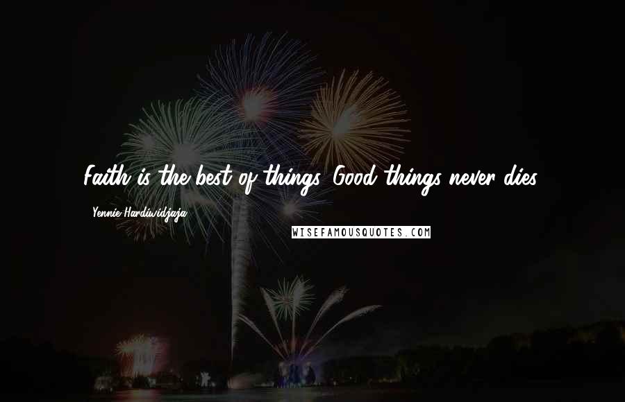 Yennie Hardiwidjaja Quotes: Faith is the best of things. Good things never dies.