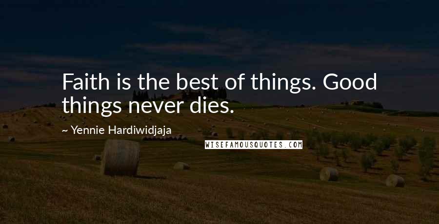 Yennie Hardiwidjaja Quotes: Faith is the best of things. Good things never dies.