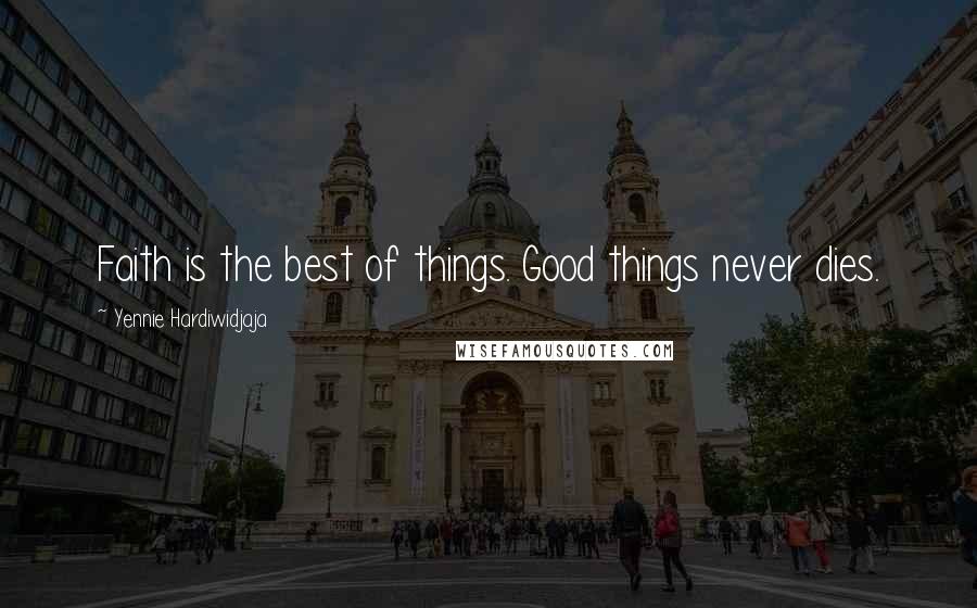 Yennie Hardiwidjaja Quotes: Faith is the best of things. Good things never dies.