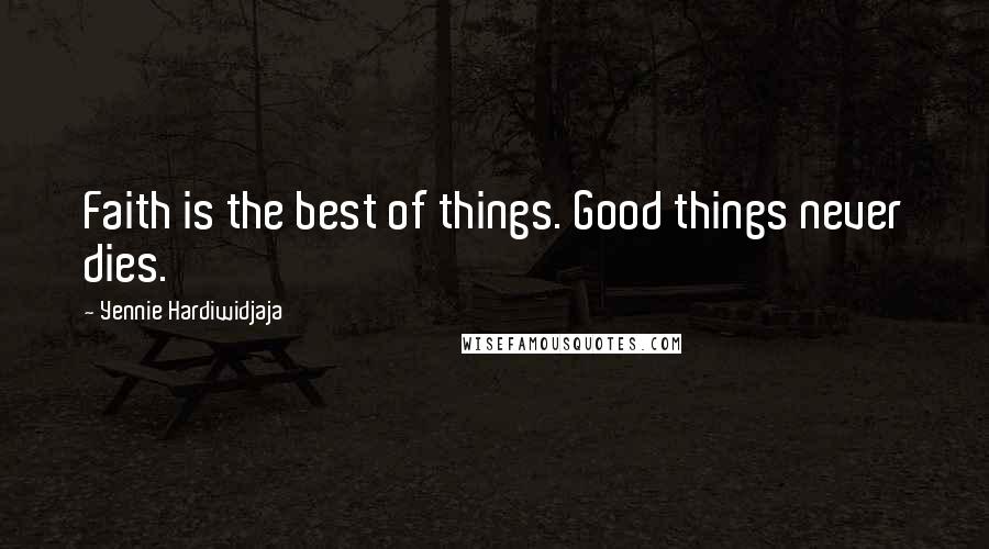 Yennie Hardiwidjaja Quotes: Faith is the best of things. Good things never dies.