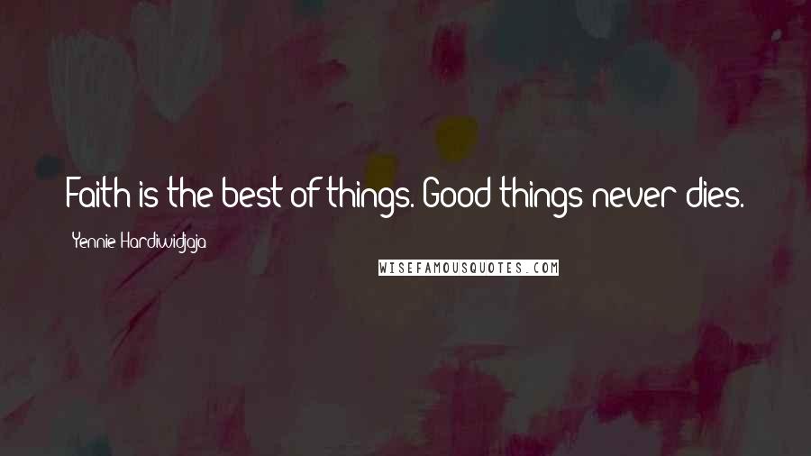 Yennie Hardiwidjaja Quotes: Faith is the best of things. Good things never dies.