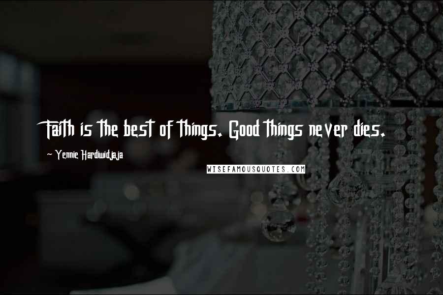 Yennie Hardiwidjaja Quotes: Faith is the best of things. Good things never dies.
