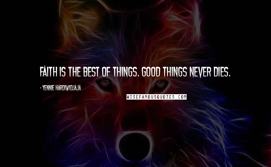 Yennie Hardiwidjaja Quotes: Faith is the best of things. Good things never dies.