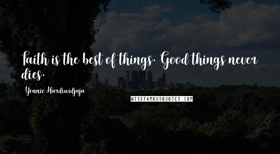 Yennie Hardiwidjaja Quotes: Faith is the best of things. Good things never dies.