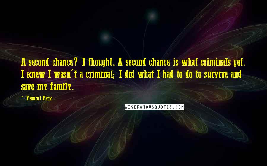 Yeonmi Park Quotes: A second chance? I thought. A second chance is what criminals get. I knew I wasn't a criminal; I did what I had to do to survive and save my family.
