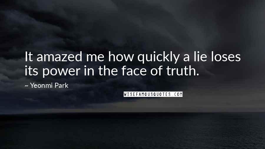 Yeonmi Park Quotes: It amazed me how quickly a lie loses its power in the face of truth.