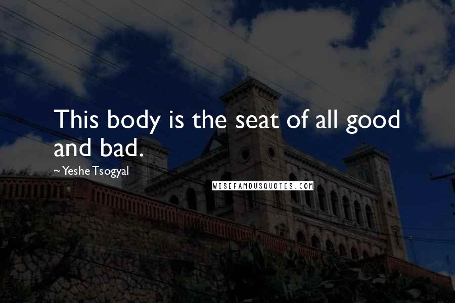 Yeshe Tsogyal Quotes: This body is the seat of all good and bad.
