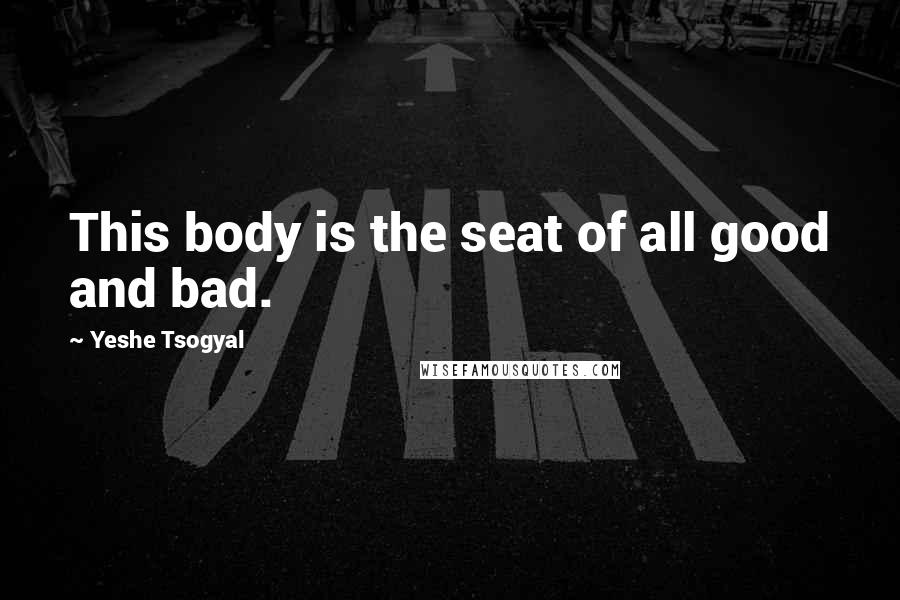 Yeshe Tsogyal Quotes: This body is the seat of all good and bad.