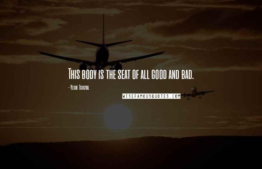 Yeshe Tsogyal Quotes: This body is the seat of all good and bad.