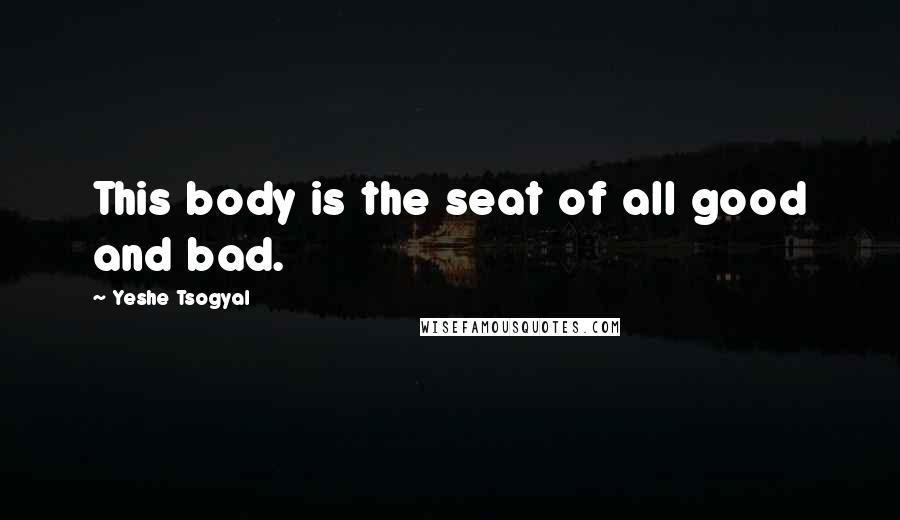 Yeshe Tsogyal Quotes: This body is the seat of all good and bad.