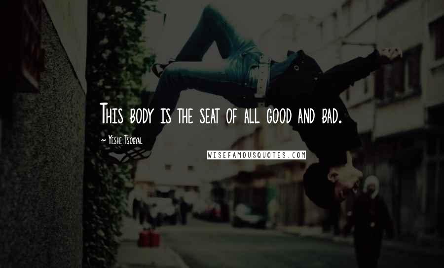 Yeshe Tsogyal Quotes: This body is the seat of all good and bad.