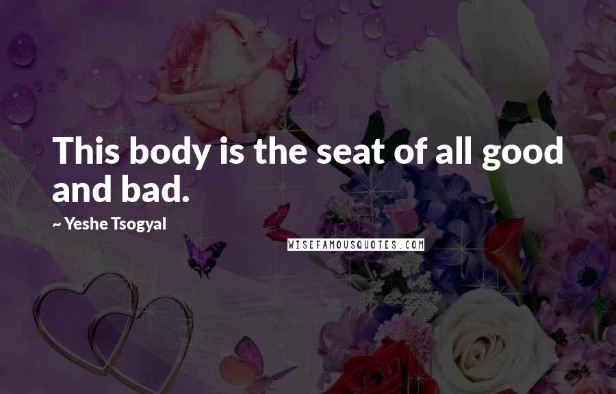 Yeshe Tsogyal Quotes: This body is the seat of all good and bad.