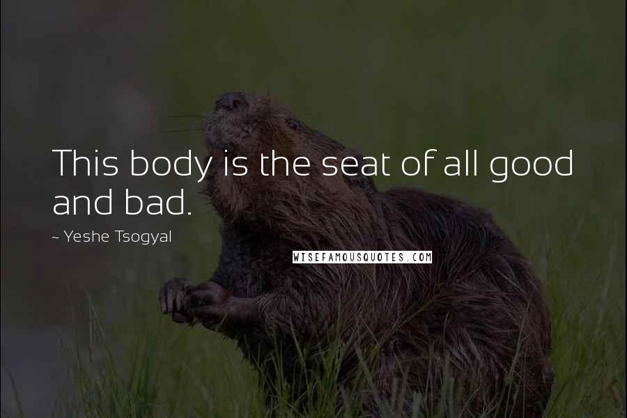 Yeshe Tsogyal Quotes: This body is the seat of all good and bad.