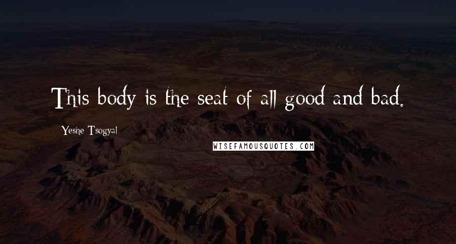 Yeshe Tsogyal Quotes: This body is the seat of all good and bad.