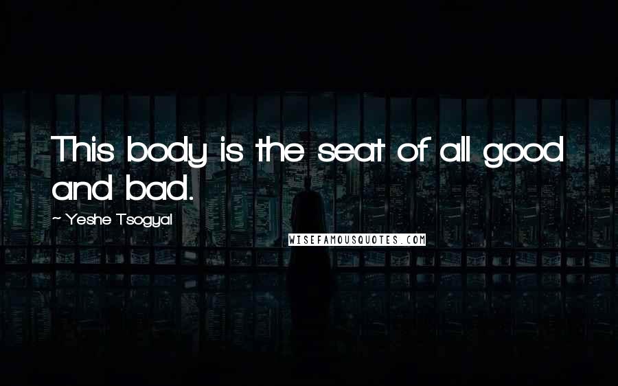Yeshe Tsogyal Quotes: This body is the seat of all good and bad.
