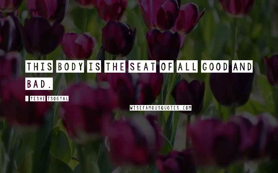 Yeshe Tsogyal Quotes: This body is the seat of all good and bad.