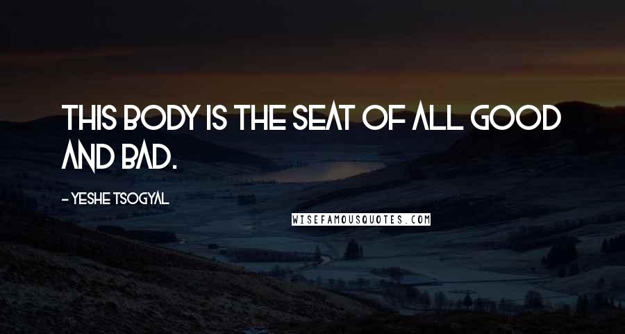 Yeshe Tsogyal Quotes: This body is the seat of all good and bad.