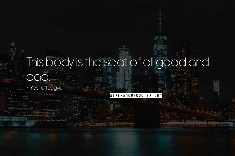 Yeshe Tsogyal Quotes: This body is the seat of all good and bad.