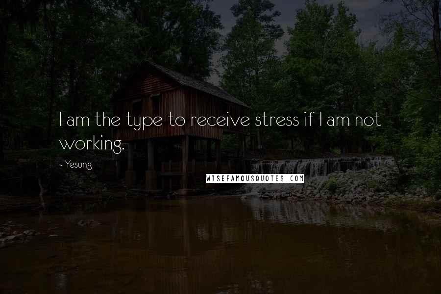 Yesung Quotes: I am the type to receive stress if I am not working.