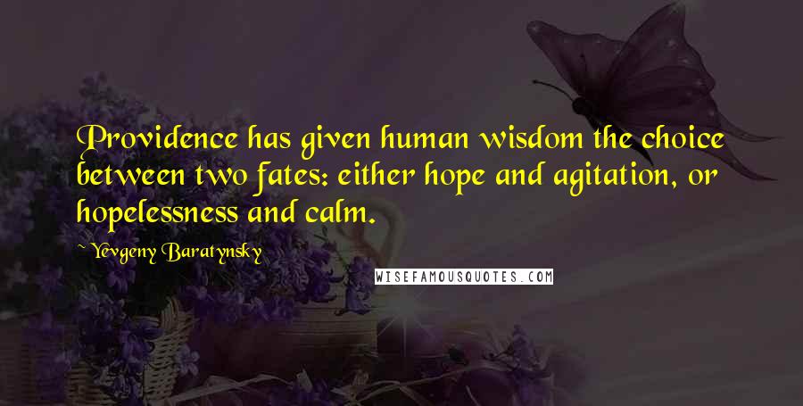 Yevgeny Baratynsky Quotes: Providence has given human wisdom the choice between two fates: either hope and agitation, or hopelessness and calm.