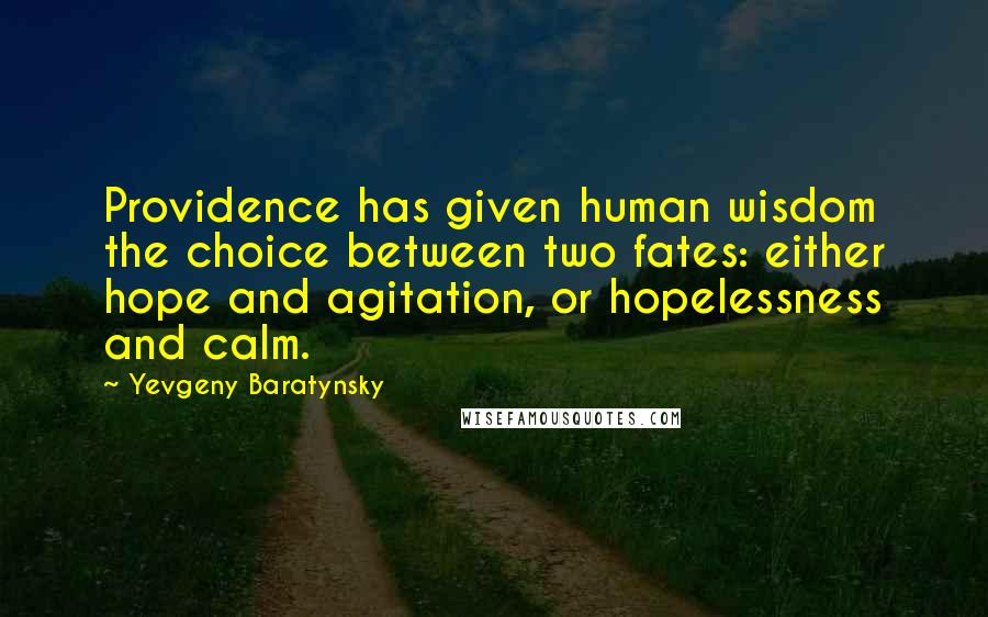 Yevgeny Baratynsky Quotes: Providence has given human wisdom the choice between two fates: either hope and agitation, or hopelessness and calm.