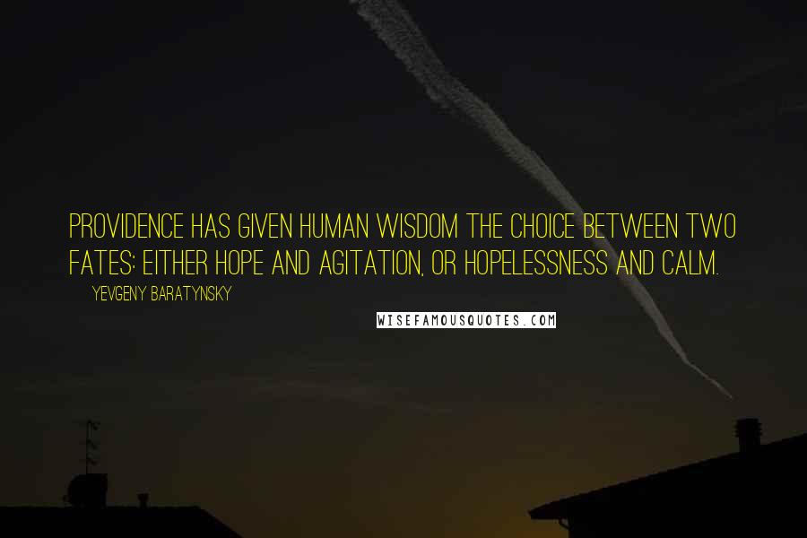 Yevgeny Baratynsky Quotes: Providence has given human wisdom the choice between two fates: either hope and agitation, or hopelessness and calm.