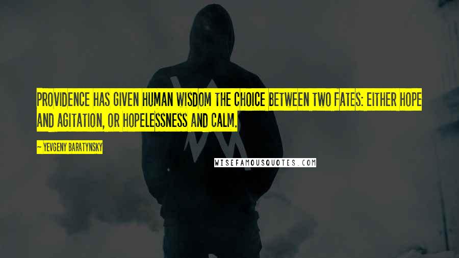 Yevgeny Baratynsky Quotes: Providence has given human wisdom the choice between two fates: either hope and agitation, or hopelessness and calm.