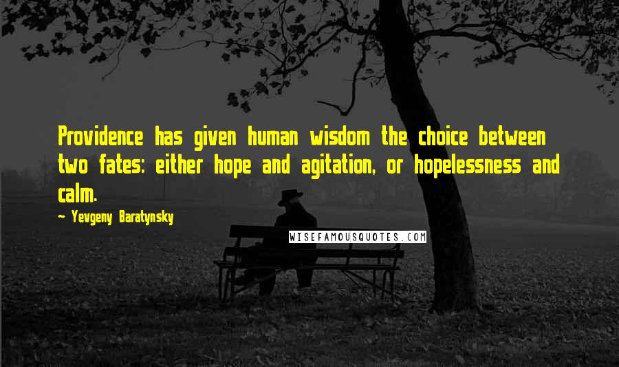 Yevgeny Baratynsky Quotes: Providence has given human wisdom the choice between two fates: either hope and agitation, or hopelessness and calm.