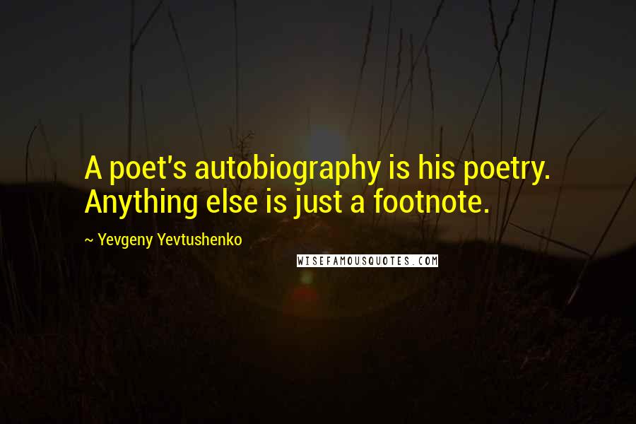 Yevgeny Yevtushenko Quotes: A poet's autobiography is his poetry. Anything else is just a footnote.