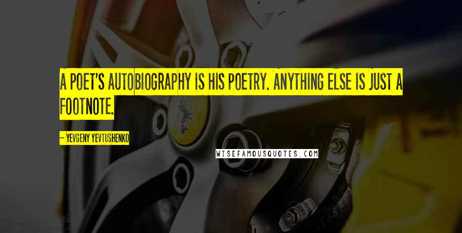 Yevgeny Yevtushenko Quotes: A poet's autobiography is his poetry. Anything else is just a footnote.