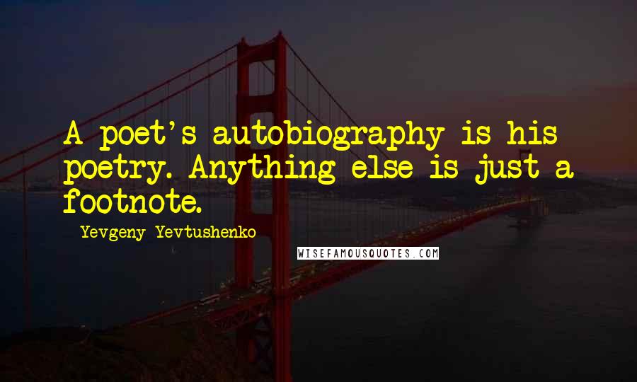 Yevgeny Yevtushenko Quotes: A poet's autobiography is his poetry. Anything else is just a footnote.