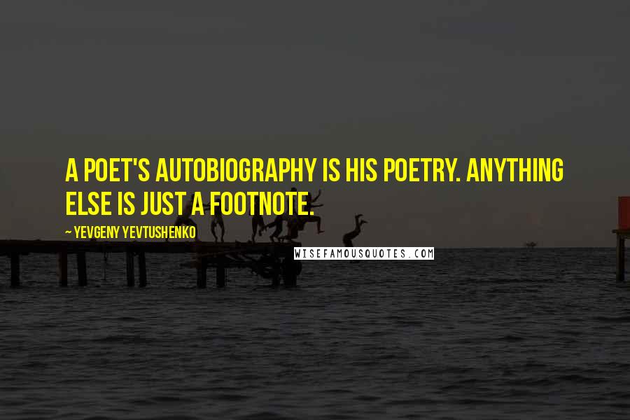 Yevgeny Yevtushenko Quotes: A poet's autobiography is his poetry. Anything else is just a footnote.